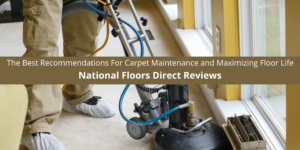 National Floors Direct Reviews The Best Recommendations For Carpet Maintenance and Maximizing Floor Life